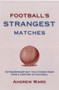 Football's Strangest Matches : Extraordinary But True Stories from Over a Century of Football by Andrew Ward - Hardback