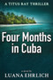 Four Months in Cuba : A Titus Ray Thriller : 4 by Luana Ehrlich - Paperback