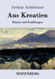 Aus Kroatien : Skizzen und Erzahlungen by Arthur Achleitner - Paperback