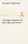 The Rogue Elephant The Boys' Big Game Series by Elliott Whitney - Paperback