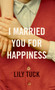 I Married You For Happiness by Lily Tuck - Hardback