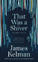 That Was a Shiver, and Other Stories by Mr James Kelman - Hardback