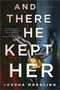 And There He Kept Her : A Novel by Joshua Moehling - Hardback