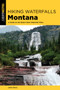 Hiking Waterfalls in Montana : A Guide to the State's Best Waterfall Hikes by John Kratz - Paperback