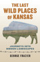The Last Wild Places of Kansas : Journeys into Hidden Landscapes by George Frazier - Hardback