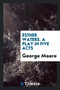 Esther Waters. a Play in Five Acts by George Moore - Paperback