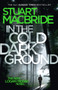 In the Cold Dark Ground : 10 by Stuart MacBride - Hardback
