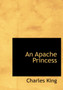 An Apache Princess by Charles King - Hardback