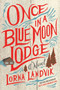 Once in a Blue Moon Lodge : A Novel by Lorna Landvik - Hardback