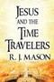 Jesus and the Time Travelers : (Paperback Edition) by R J Mason - Paperback