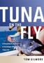 Tuna on the Fly : A Comprehensive Guide to Fly Fishing's Ultimate Trophy Fish by Tom Gilmore - Hardback