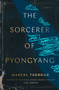 The Sorcerer of Pyongyang : A Novel by Marcel Theroux - Hardback