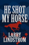 He Shot My Horse : A Hunting Trip Gone Wrong by Larry Lindstrom - Paperback