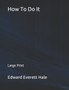 How To Do It : Large Print by Edward Everett Hale - Paperback