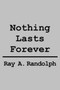 Nothing Lasts Forever by Ray A. Randolph - Hardback