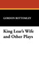 King Lear's Wife and Other Plays by Gordon Bottomley - Hardback