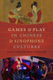 Games and Play in Chinese and Sinophone Cultures by Li Guo - Hardback