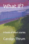 What If? : A book of short stories by Carolyn Thrum - Paperback