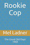 Rookie Cop : The Good Old Days 1968 by Mel Ladner - Paperback