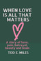 When Love is all that Matters : A novel about love, pain, betrayal, beauty and brain by Tod E Miles - Paperback