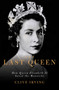 The Last Queen : How Queen Elizabeth II Saved the Monarchy by Clive Irving - Hardback