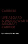 Carrier! Life Aboard a World War II Aircraft Carrier by Lt Commander Max Miller - Hardback