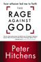 The Rage Against God : How Atheism Led Me to Faith by Peter Hitchens - Paperback