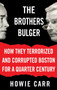 The Brothers Bulger : How They Terrorized and Corrupted Boston for a Quarter Century by Howie Carr - Hardback