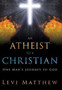 An Atheist to a Christian : One Man's Journey to God by Levi Matthew - Hardback