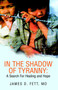 In the Shadow of Tyranny : A Search for Healing and Hope by James D MD Fett - Paperback