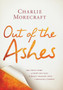 Out of the Ashes : The True Story of How One Man Turned Tragedy into a Message of Safety by Charlie Morecraft - Hardback