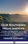 Our Southern Highlanders : A History and Narrative of Adventure in the Southern Appalachian Mountains, and a Study of Life Among the Mountaineers in the early 20th Century by Horace Kephart - Hardback