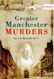 Greater Manchester Murders by Alan Hayhurst - Paperback Greater Manchester Murders by Alan Hayhurst - Paperback