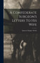 A Confederate Surgeon's Letters To His Wife by Spencer Glasgow Welch - Hardback