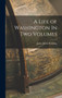 A Life of Washington In Two Volumes by James Kirke Paulding - Hardback