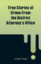 True Stories of Crime From the District Attorney's Office by Arthur Train - Paperback
