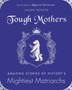 Tough Mothers : Amazing Stories of the Awesome Power of History???s Mightiest Matriarchs by Jason Porath - Hardback