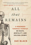 All That Remains : A Renowned Forensic Scientist on Death, Mortality, and Solving Crimes by Sue Black - Hardback