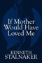 If Mother Would Have Loved Me by Kenneth Stalnaker - Paperback