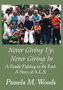 Never Giving Up, Never Giving in : A Family Fighting to the End: A Story of A.L.S. by Pamela M Woods - Hardback