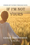 If I'm Not Yours : Finding My Father Through Faith by Kaitlin Dawn Thomson - Paperback