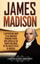 James Madison : A Captivating Guide to an American Founding Father Who Served as the Fourth President of the United States of America by Captivating History - Hardback