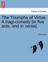 The Triumphs of Virtue. a Tragi-Comedy [In Five Acts, and in Verse]. by Anonymous - Paperback