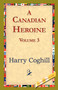 A Canadian Heroine, Volume 3 by Harry Coghill - Hardback