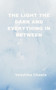 The Light the Dark and Everything Inbetween by Vanshika Chawla - Paperback