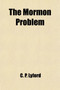 The Mormon Problem; An Appeal to the American People. with an Appendix, Containing Four Original Stories of Mormon Life, Founded Upon Fact, and a Graphic and Thrilling Account of the Mountain Meadows by C P Lyford - Paperback