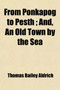 From Ponkapog to Pesth; And, an Old Town by the Sea by Thomas Bailey Aldrich - Paperback