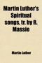Martin Luther's Spiritual Songs, Tr. by R. Massie by Martin Luther - Paperback