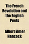 The French Revolution and the English Poets; A Study in Historical Criticism by Albert Elmer Hancock - Paperback
