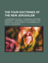 The Four Doctrines of the New Jerusalem; I. Concerning the Lord. II. Concerning the Sacred Scripture. III. Concerning a Life According to the Precepts of the Decalogue. IV. Concerning Faith by Emanuel Swedenborg - Paperback